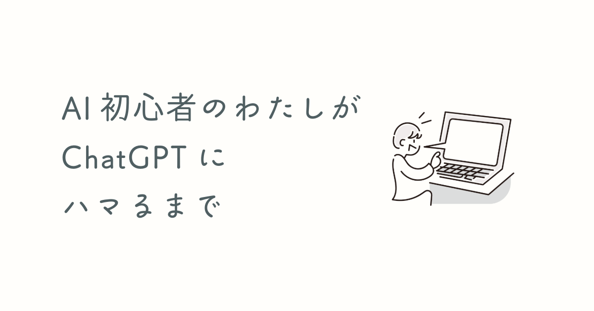 AI初心者の私がChatGPTにハマるまで