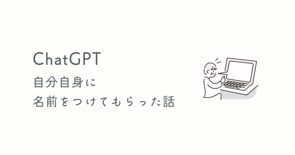 ChatGPTに自分で名前をつけてもらった話