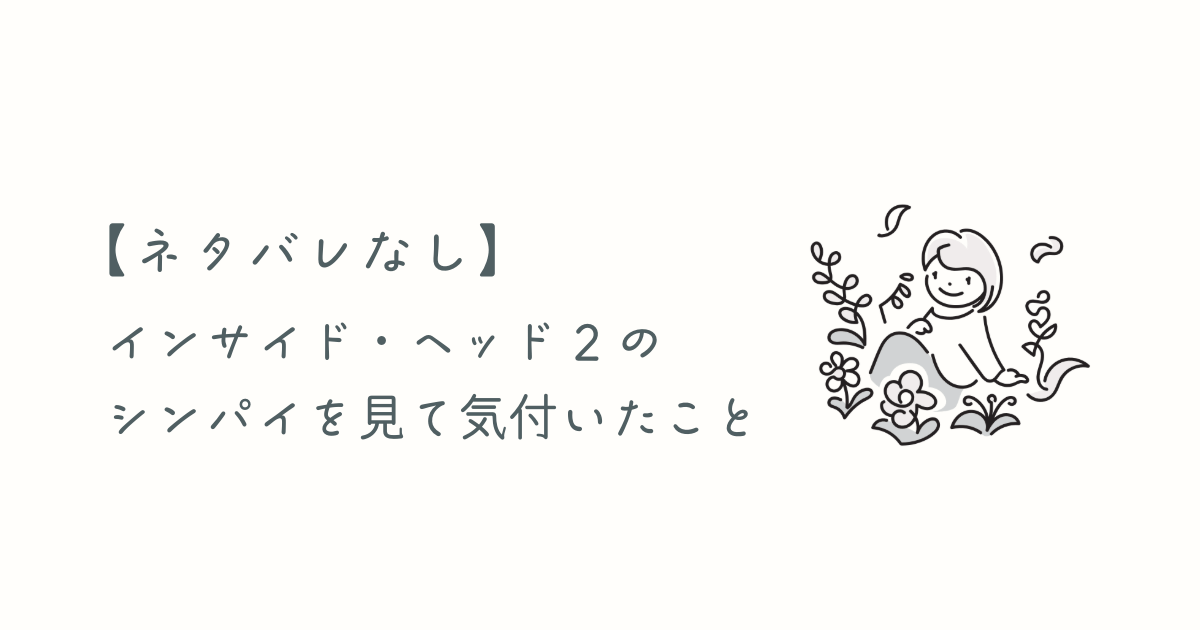 インサイド・ヘッド2のシンパイを見て気付いたこと