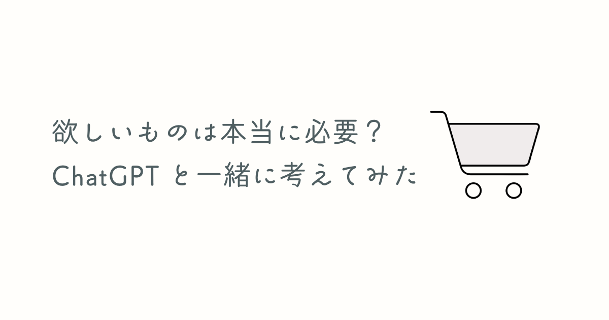 欲しいものは本当に必要？ChatGPTといっしょに考えてみた