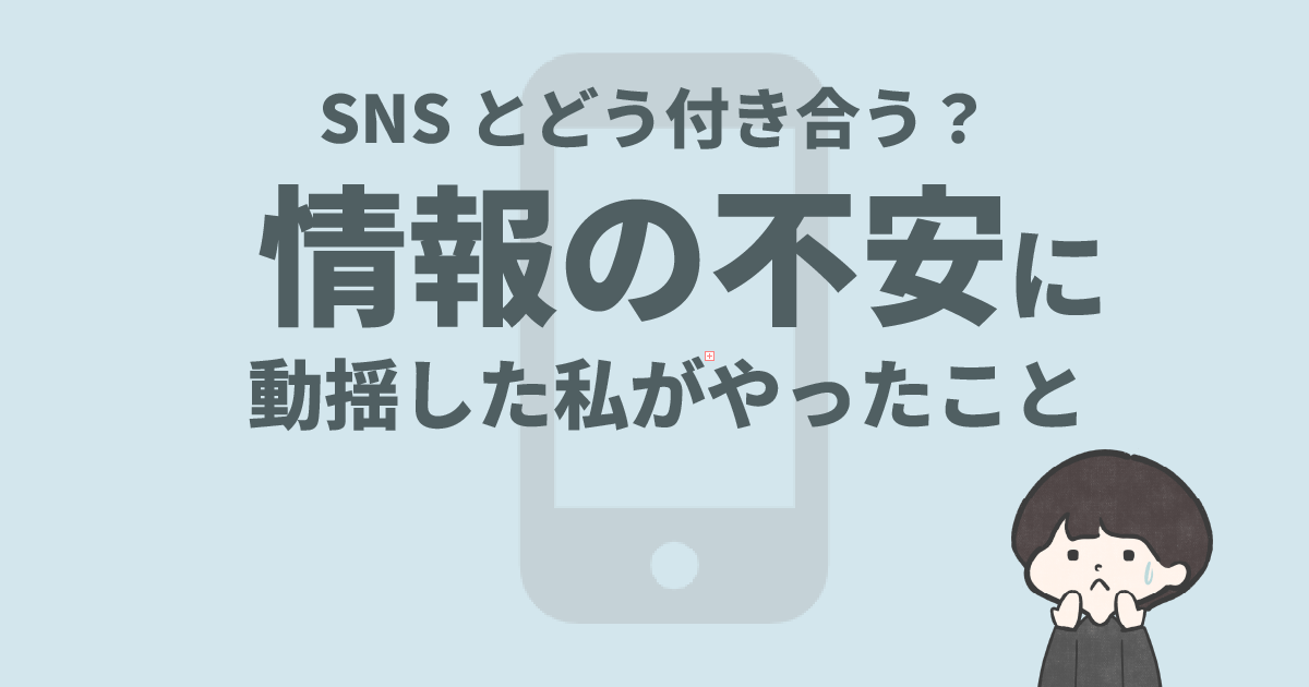 SNSとどう付き合う？情報の不安に動揺した私がやたｔこと
