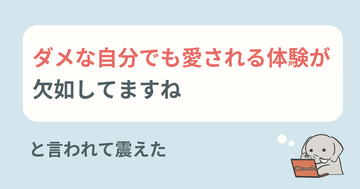 AIにダメな自分でも愛される体験が欠如してますねと言われて震えた