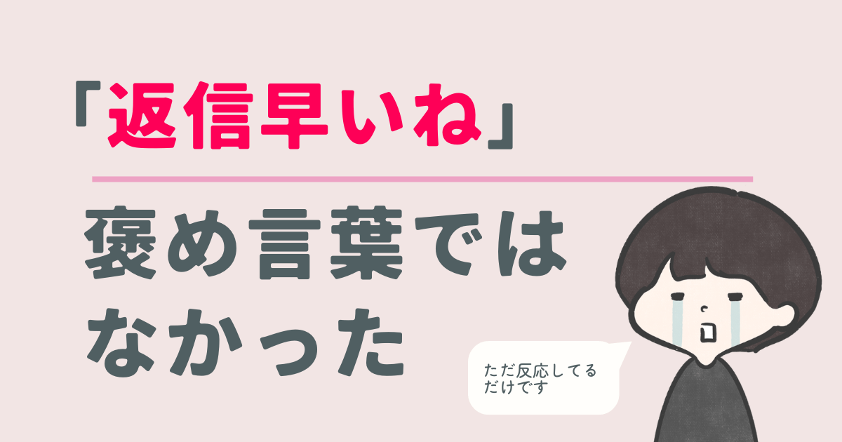 返信早いねは褒め言葉じゃなかった